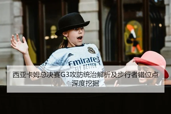 西亚卡姆总决赛G3攻防统治解析及步行者错位点深度挖掘